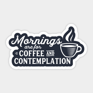 mornings are for coffee and contemplation Sticker